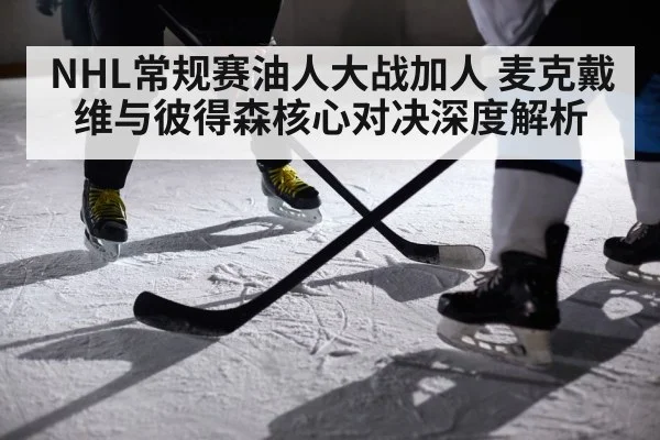 NHL常规赛油人大战加人 麦克戴维与彼得森核心对决深度解析