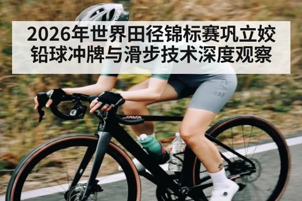 2026年世界田径锦标赛巩立姣铅球冲牌与滑步技术深度观察