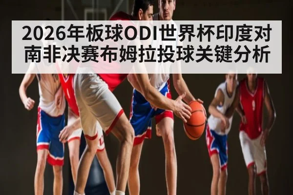 2026年板球ODI世界杯印度对南非决赛布姆拉投球关键分析