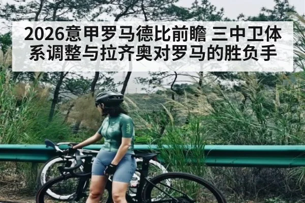 2026意甲罗马德比前瞻 三中卫体系调整与拉齐奥对罗马的胜负手